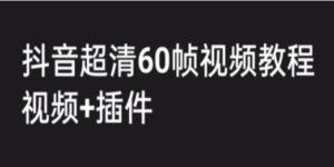 外面收费2300的抖音高清60帧视频教程，学会如何制作视频（教程+插件）