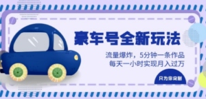豪车号全新玩法，流量爆炸，5分钟一条作品，每天一小时实现月入过万