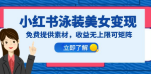 小红书泳装美女变现，免费提供素材，收益无上限可矩阵（教程+素材）