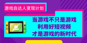游戏·自达人变现计划，当游戏不只是游戏，利用好短视频才是游戏的新时代 ...