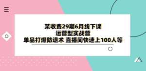 某收费29期6月线下课-运营型实战营 单品打爆防退术 直播间快速上100人等