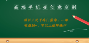 高端手机壳创意定制，项目正处于蓝海，每单收益30+，可以上矩阵操作