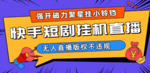 快手短剧无人直播强开磁力聚星挂小铃铛（教程+素材）