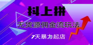 抖上拼无货源佣金流玩法，7天暴力起店，月入过万