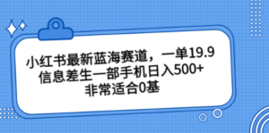 小红书最新蓝海赛道，一单19.9，信息差生一部手机日入500+，非常适合0基