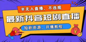 最新抖音短剧半无人直播，不违规日入500+