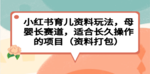 小红书育儿资料玩法，母婴长赛道，适合长久操作的项目（资料打包）