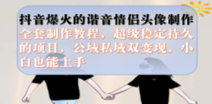 抖音爆火的谐音情侣头像制作全套制作教程，超级稳定持久，公域私域双变现 ...