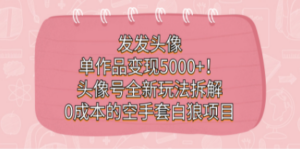 发发头像，单作品变现5000+！头像号全新玩法拆解，0成本的空手套白狼项目