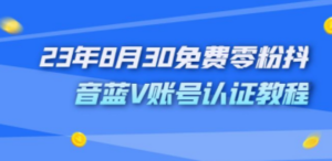 外面收费1980的23年8月30免费零粉抖音蓝V账号认证教程