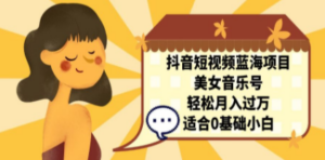 抖音短视频蓝海项目，美女音乐号，轻松月入过万 适合小白（教程+100G素材） ...