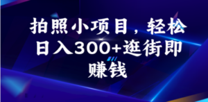 拍照小项目，轻松日入300+逛街即赚钱