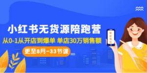 小红书无货源陪跑营：从0-1从开店到爆单 单店30万销售额（更至8月-33节课）