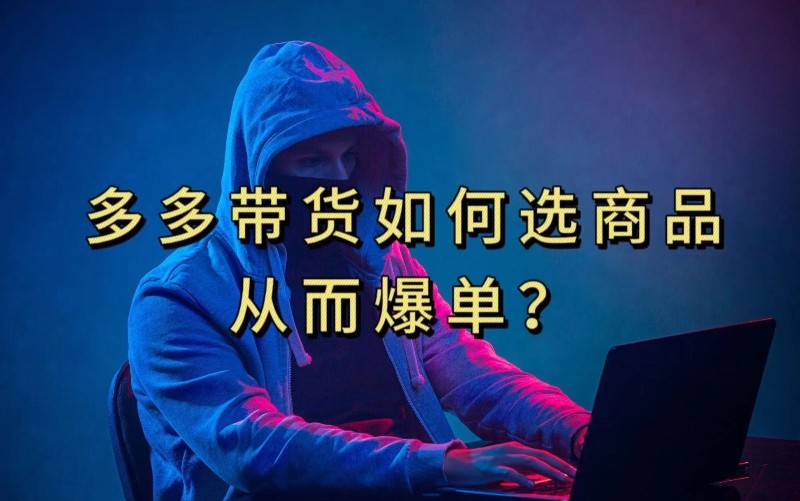 多多视频带货选什么商品链接才能爆单，10分钟教会你，爆单不是浮云【揭秘】 ...