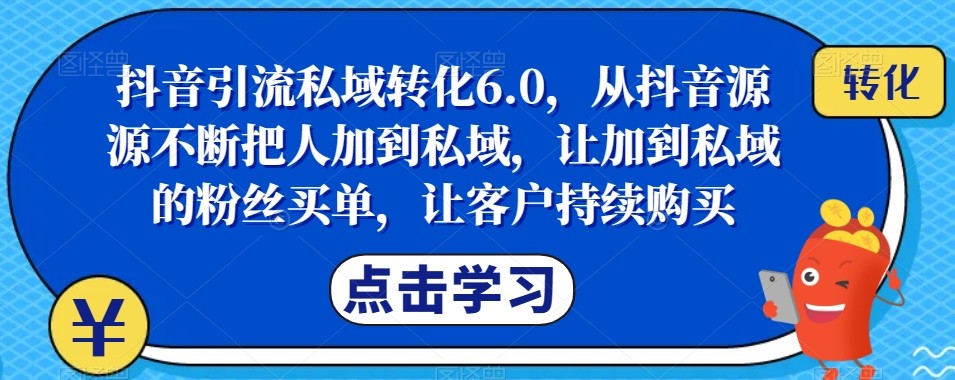 抖音引流私域转化6.0，从抖音源源不断把人加到私域，让加到私域的粉丝买单，成就你的爆款生意 ...
