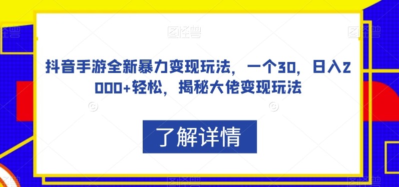 抖音手游全新暴力变现玩法，一个30，日入2000+轻松，揭秘大佬变现玩法【揭秘】 ...