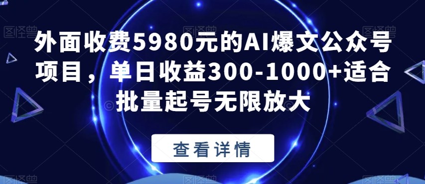 外面收费5980元的AI爆文公众号项目，单日收益300-1000 适合批量起号无限放大【揭秘】 ...