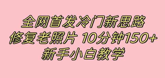 冷门新思路揭秘：修复老照片项目，10分钟收益150+，适合新手操作，小红书引流流量高地 ...