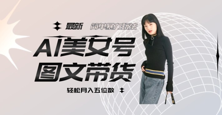 最新AL美女号图文带货，单号月入五位数，可做矩阵号，全AI创作素材【揭秘】 ...