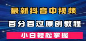 最新抖音中视频百分百过原创教程，深度去重，小白轻松掌握
