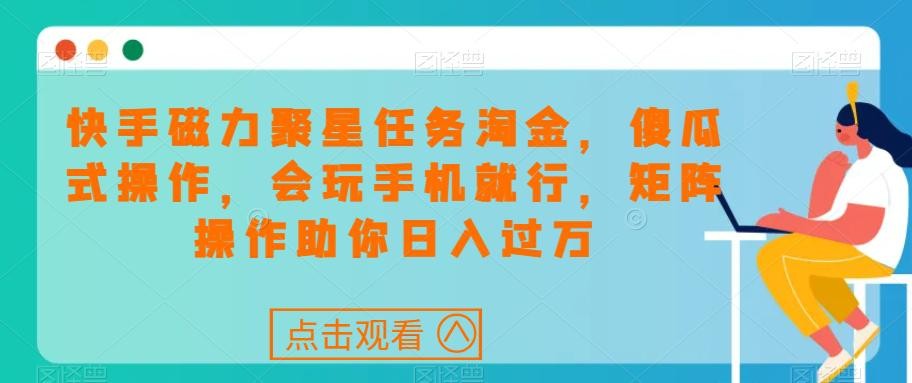 快手磁力聚星任务淘金，傻瓜式操作，会玩手机就行，矩阵操作助你日入过万 ...
