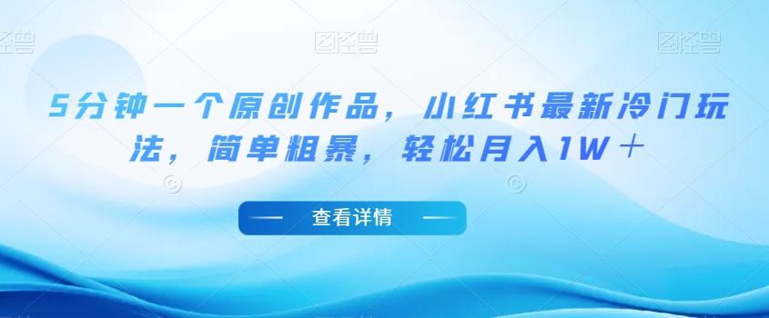 小红书最新冷门玩法，5分钟一个原创作品，简单粗暴，轻松月入1W＋【揭秘】 ...
