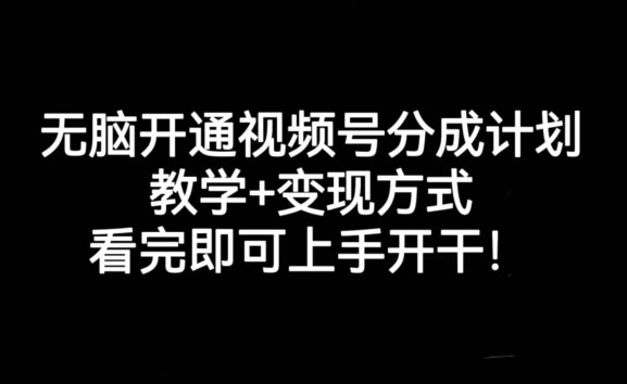 无脑开通视频号分成计划，学会变现方式，新手看完即可上手开干!
