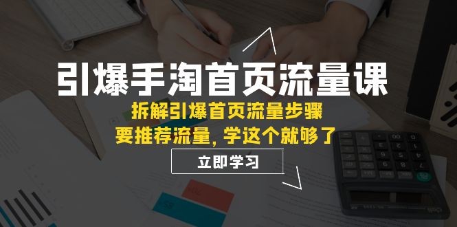 手淘首页流量引爆课程揭秘：拆解核心权重与推荐逻辑，轻松提升流量效果【必看】 ...