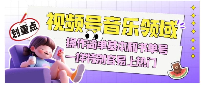 视频号音乐领域项目，操作简单基本和书单号一样，简单操作上热门，轻松获取流量与收益 ...