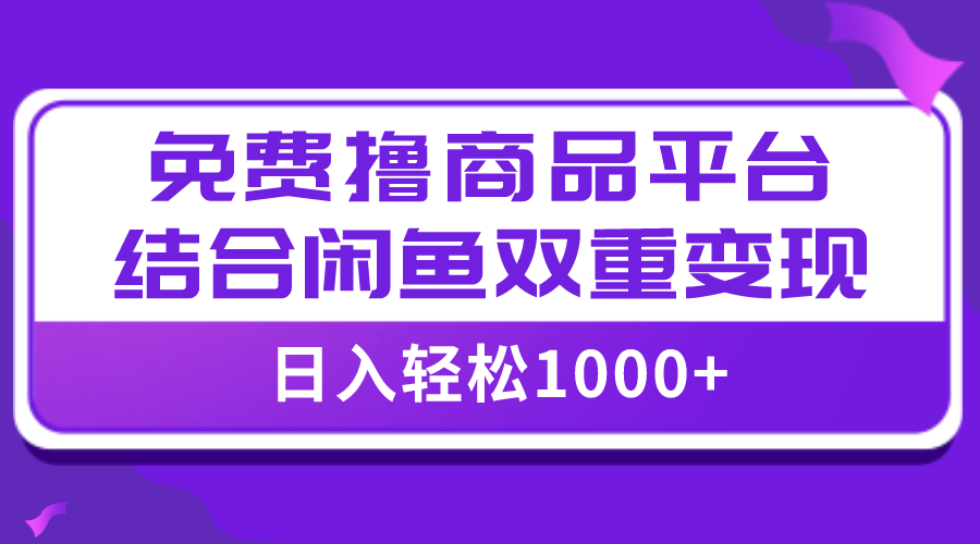 【全网首发】日入1000＋免费撸商品平台+闲鱼双平台硬核变现，小白轻松上手 ...