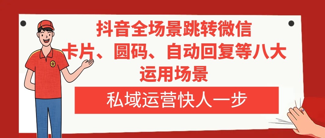抖音全场景跳转微信，卡片/圆码/自动回复等八大运用场景，私域运营快人一步 ...