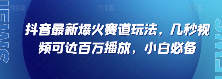 抖音最新爆火赛道玩法，几秒视频可达百万播放，小白必备（附素材）【揭秘】 ...