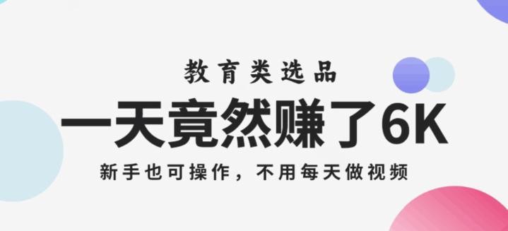 一天竟然赚了6000多，教育类选品，新手也可操作，更不用每天做短视频【揭秘】 ...