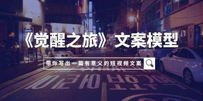 《觉醒之旅》文案模型，带着你用你的一件小事写出一篇有意义的短视频文案 ...