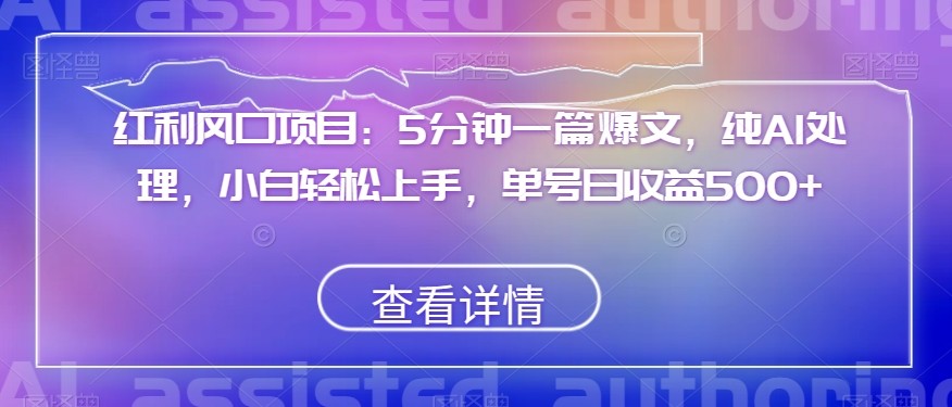 红利风口项目：5分钟一篇爆文，纯AI处理，小白轻松上手，单号日收益500+【揭秘】 ...