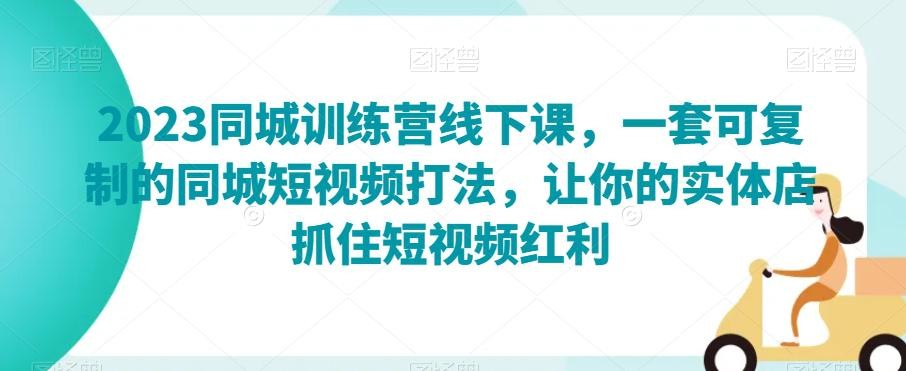 2023同城训练营线下课，一套可复制的同城短视频打法，让你的实体店抓住短视频红利 ...