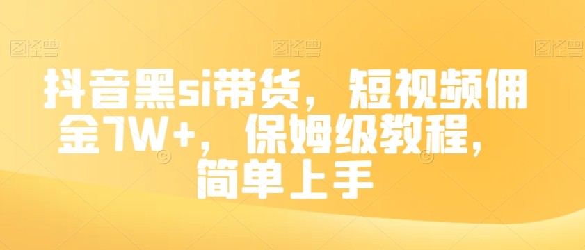 抖音黑SI带货，短视频佣金7W+，保姆级教程，简单上手【揭秘】