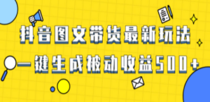 爆火抖音图文带货项目，最新玩法一键生成，单日轻松被动收益500+
