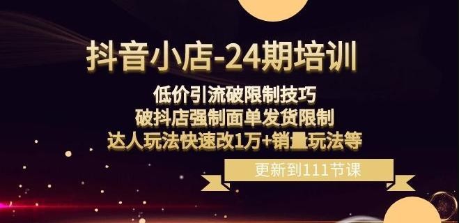 抖音小店-24期：低价引流破限制技巧，破抖店强制面单发货限制，达人玩法快速改1万+销量玩法等 ...