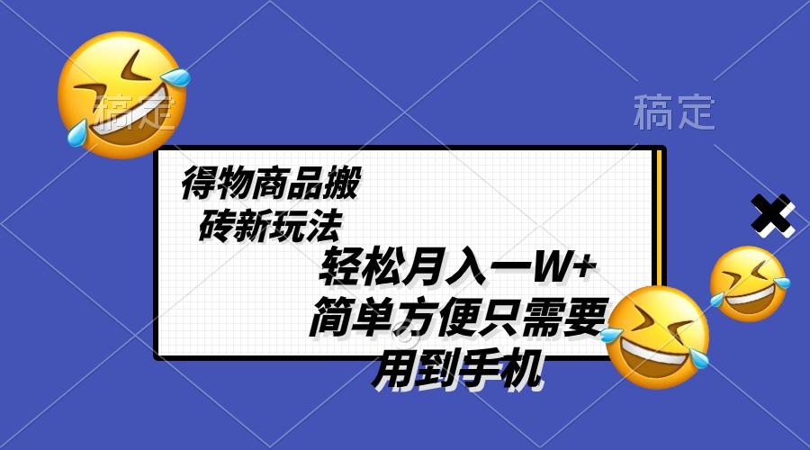 得物商品搬砖新玩法，简单方便 一部手机即可 不需要剪辑制作，轻松月入一W+ ...