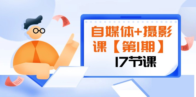 自媒体摄影视频课程【第1期】：由浅到深 循环渐进 让作品刷爆 各大社交平台（17节) ...