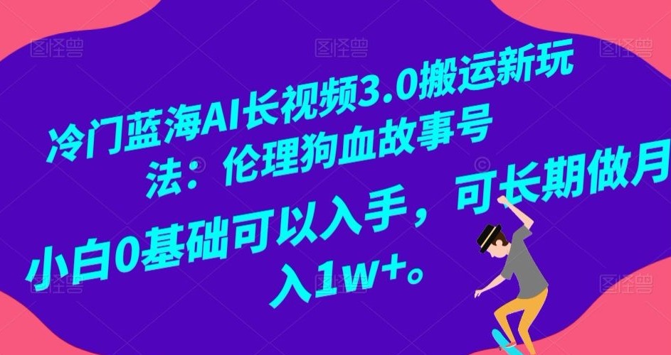 冷门蓝海AI长视频3.0搬运新玩法：伦理狗血故事号，小白0基础可以入手，可长期做月入1W+【揭秘】 ...
