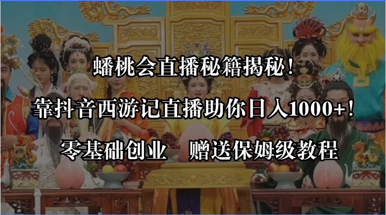 蟠桃会直播秘籍揭秘！靠抖音西游记直播日入1000+零基础创业，赠保姆级教程 ...