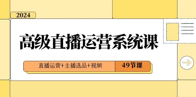 直播运营系统课：2024年高级直播运营技巧，打造爆款视频内容，引爆流量和收益（49节课） ...