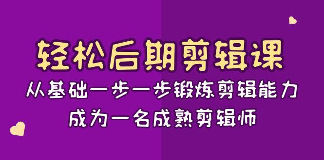轻松后期-剪辑课：从基础一步一步锻炼剪辑能力，成为一名成熟剪辑师-15节课 ...