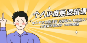 个人IP底层逻辑课：年入千万10新技能 编导能力/拍剪能力/口播表达能力等