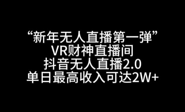 “新年无人直播第一弹“VR财神直播间，抖音无人直播2.0，单日最高收入可达2W+【揭秘】 ...