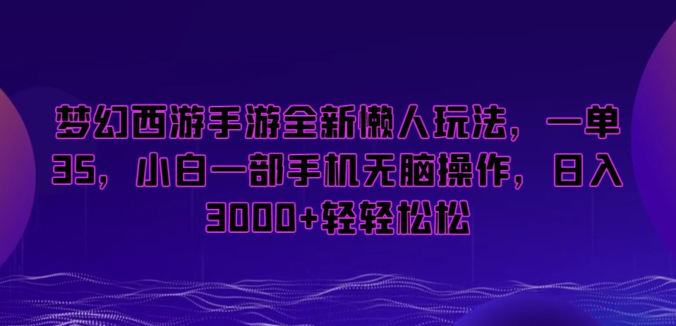 梦幻西游手游懒人项目，一单35，小白一部手机无脑操作，日入3000+轻轻松松【揭秘】 ...
