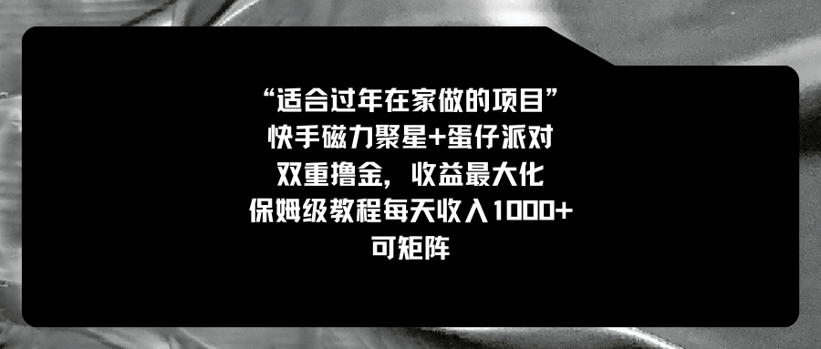 适合过年在家做的项目，快手磁力+蛋仔派对，双重撸金，收益最大化 ，保姆级教程， 每天收入1000+，可矩阵 ...