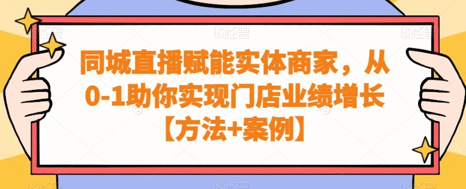 实体商家同城直播赋能课程，从0-1助你实现门店业绩增长【方法+案例】